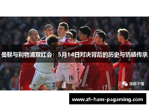 曼联与利物浦双红会：5月14日对决背后的历史与情感传承