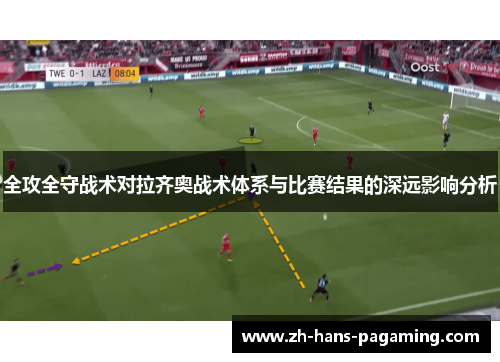 全攻全守战术对拉齐奥战术体系与比赛结果的深远影响分析
