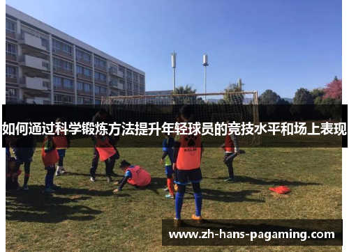 如何通过科学锻炼方法提升年轻球员的竞技水平和场上表现