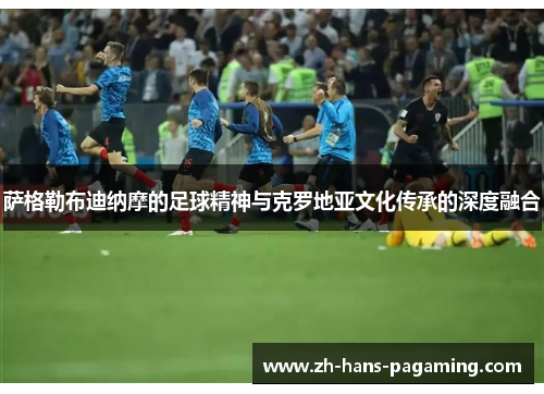 萨格勒布迪纳摩的足球精神与克罗地亚文化传承的深度融合