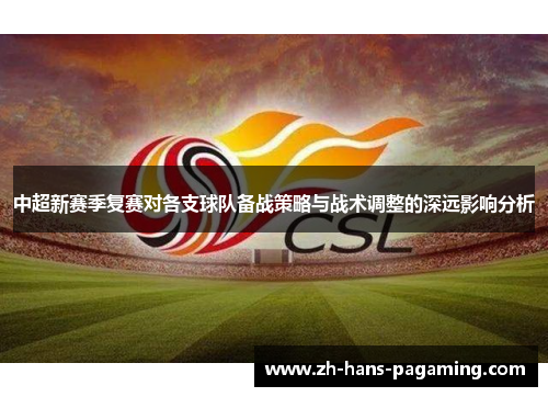 中超新赛季复赛对各支球队备战策略与战术调整的深远影响分析