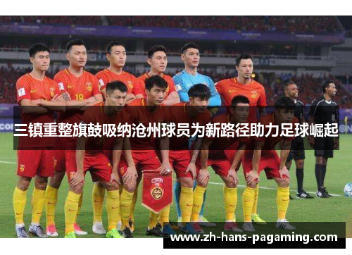 三镇重整旗鼓吸纳沧州球员为新路径助力足球崛起