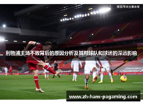 利物浦主场不败背后的原因分析及其对球队和球迷的深远影响