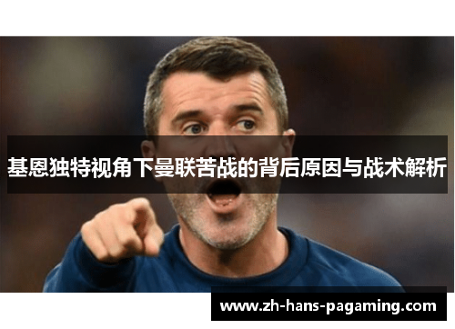 基恩独特视角下曼联苦战的背后原因与战术解析