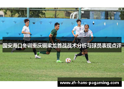 国安海口冬训重庆铜梁龙首战战术分析与球员表现点评