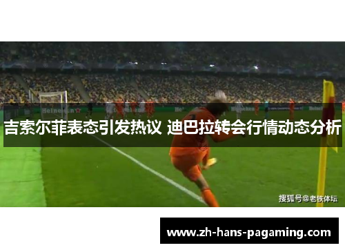 吉索尔菲表态引发热议 迪巴拉转会行情动态分析