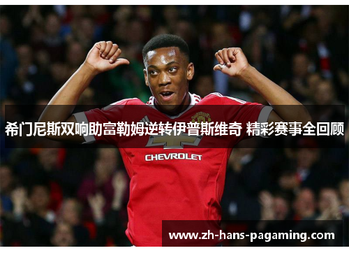 希门尼斯双响助富勒姆逆转伊普斯维奇 精彩赛事全回顾