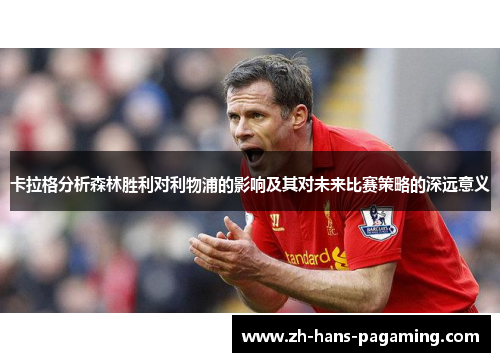 卡拉格分析森林胜利对利物浦的影响及其对未来比赛策略的深远意义