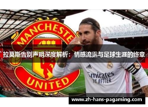 拉莫斯告别声明深度解析：情感流露与足球生涯的终章