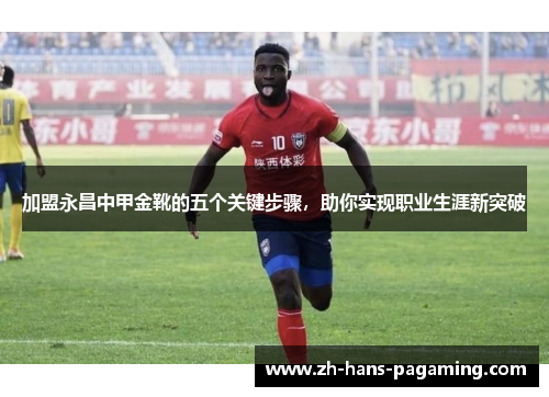 加盟永昌中甲金靴的五个关键步骤，助你实现职业生涯新突破