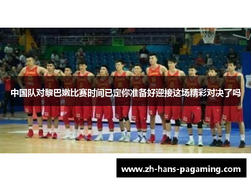 中国队对黎巴嫩比赛时间已定你准备好迎接这场精彩对决了吗