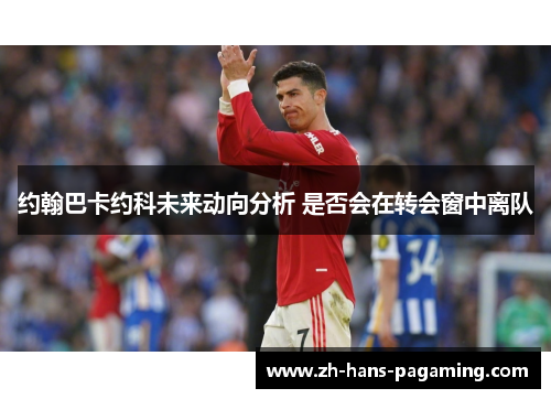 约翰巴卡约科未来动向分析 是否会在转会窗中离队