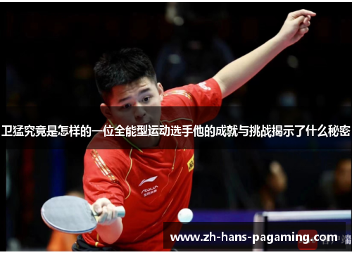 卫猛究竟是怎样的一位全能型运动选手他的成就与挑战揭示了什么秘密