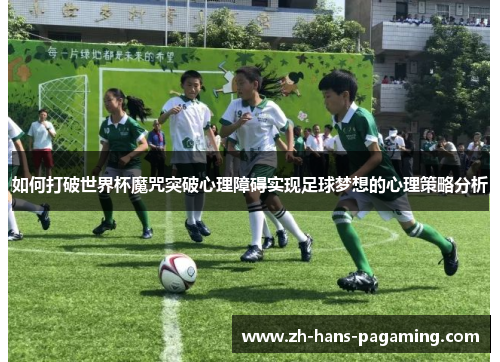 如何打破世界杯魔咒突破心理障碍实现足球梦想的心理策略分析