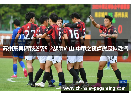 苏州东吴精彩逆袭5-2战胜庐山 中甲之夜点燃足球激情