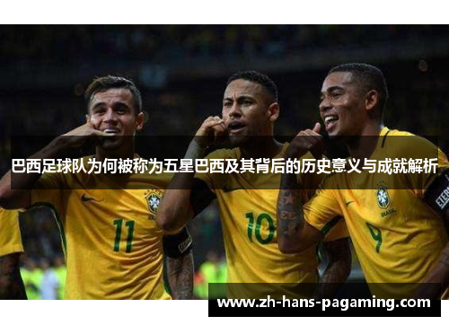 巴西足球队为何被称为五星巴西及其背后的历史意义与成就解析