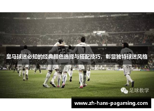 皇马球迷必知的经典颜色选择与搭配技巧，彰显独特球迷风格