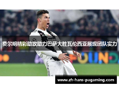费尔明精彩助攻助力巴萨大胜瓦伦西亚展现团队实力