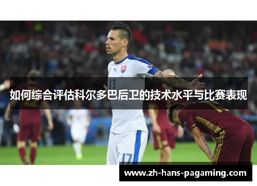 如何综合评估科尔多巴后卫的技术水平与比赛表现