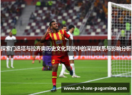 探索门迭塔与拉齐奥历史文化背景中的深层联系与影响分析