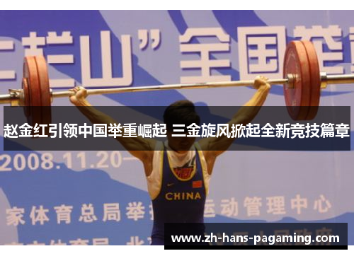 赵金红引领中国举重崛起 三金旋风掀起全新竞技篇章