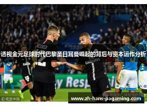 透视金元足球时代巴黎圣日耳曼崛起的背后与资本运作分析
