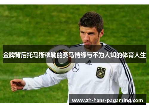 金牌背后托马斯穆勒的赛马情缘与不为人知的体育人生