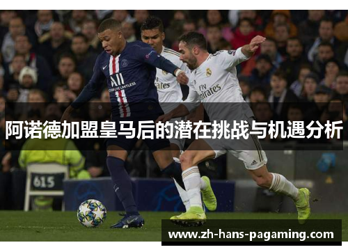 阿诺德加盟皇马后的潜在挑战与机遇分析