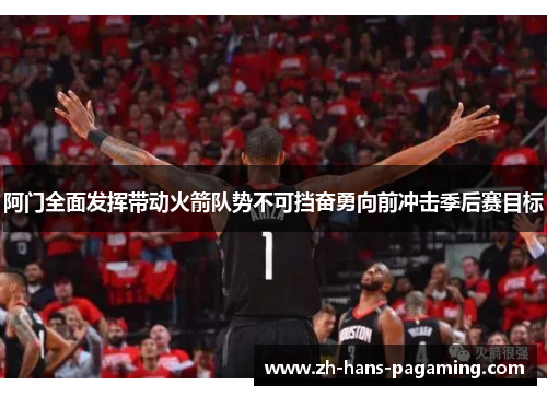阿门全面发挥带动火箭队势不可挡奋勇向前冲击季后赛目标