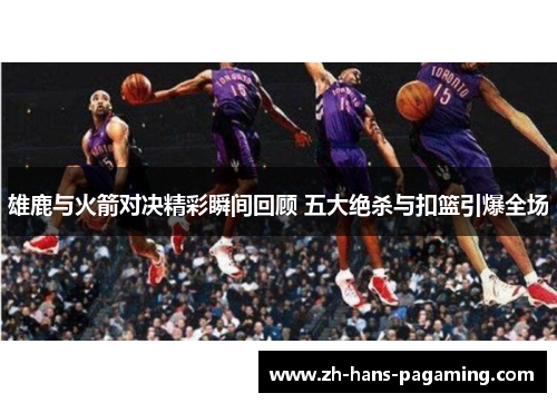 雄鹿与火箭对决精彩瞬间回顾 五大绝杀与扣篮引爆全场