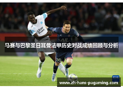 马赛与巴黎圣日耳曼法甲历史对战成绩回顾与分析 马赛与巴黎圣日耳曼法甲历史对战成绩回顾与分析