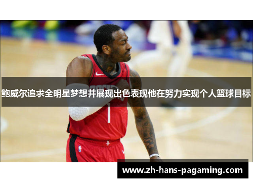 鲍威尔追求全明星梦想并展现出色表现他在努力实现个人篮球目标 鲍威尔追求全明星梦想并展现出色表现他在努力实现个人篮球目标