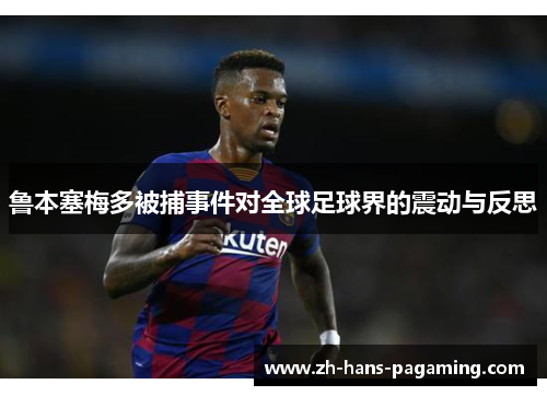 鲁本塞梅多被捕事件对全球足球界的震动与反思 鲁本塞梅多被捕事件对全球足球界的震动与反思