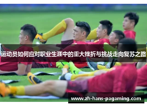 运动员如何应对职业生涯中的重大挫折与挑战走向复苏之路 运动员如何应对职业生涯中的重大挫折与挑战走向复苏之路