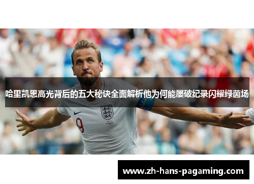 哈里凯恩高光背后的五大秘诀全面解析他为何能屡破纪录闪耀绿茵场 哈里凯恩高光背后的五大秘诀全面解析他为何能屡破纪录闪耀绿茵场