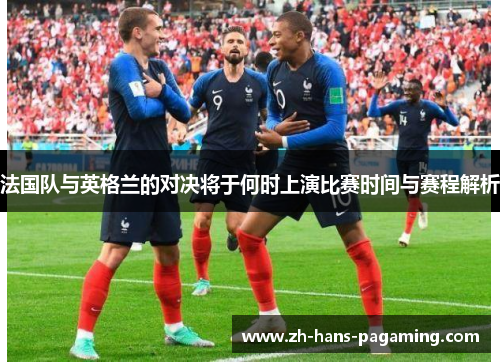 法国队与英格兰的对决将于何时上演比赛时间与赛程解析 法国队与英格兰的对决将于何时上演比赛时间与赛程解析
