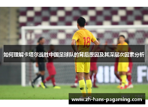 如何理解卡塔尔战胜中国足球队的背后原因及其深层次因素分析