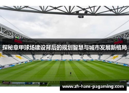 探秘意甲球场建设背后的规划智慧与城市发展新格局