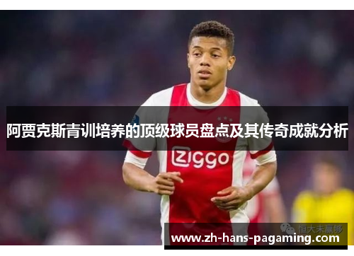 阿贾克斯青训培养的顶级球员盘点及其传奇成就分析 阿贾克斯青训培养的顶级球员盘点及其传奇成就分析