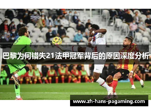 巴黎为何错失21法甲冠军背后的原因深度分析