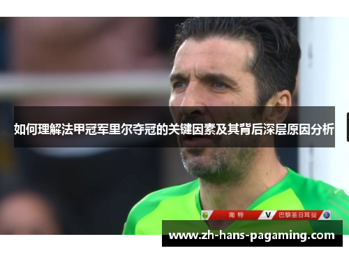 如何理解法甲冠军里尔夺冠的关键因素及其背后深层原因分析