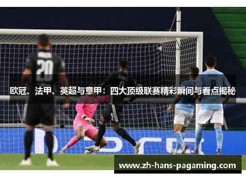 欧冠、法甲、英超与意甲:四大顶级联赛精彩瞬间与看点揭秘 欧冠、法甲、英超与意甲:四大顶级联赛精彩瞬间与看点揭秘