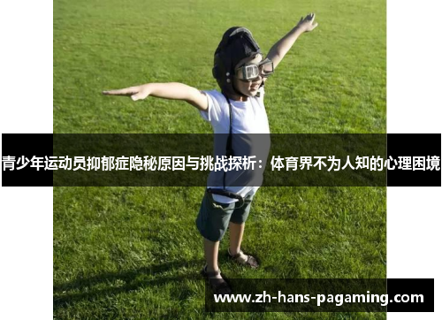 青少年运动员抑郁症隐秘原因与挑战探析：体育界不为人知的心理困境