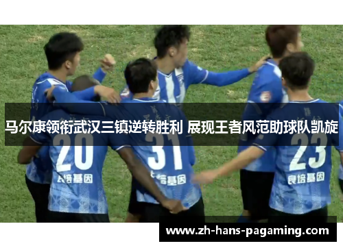 马尔康领衔武汉三镇逆转胜利 展现王者风范助球队凯旋