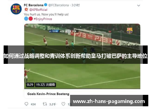 如何通过战略调整和青训体系创新帮助皇马打破巴萨的主导地位