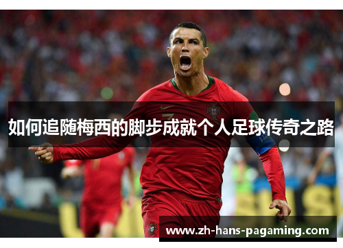 如何追随梅西的脚步成就个人足球传奇之路