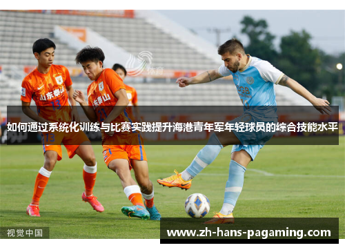 如何通过系统化训练与比赛实践提升海港青年军年轻球员的综合技能水平