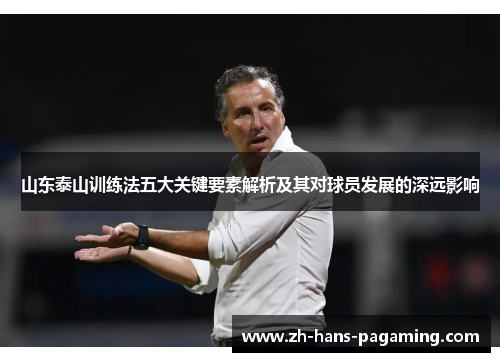 山东泰山训练法五大关键要素解析及其对球员发展的深远影响