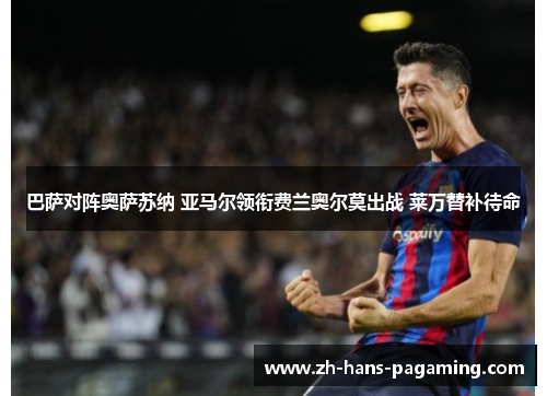 巴萨对阵奥萨苏纳 亚马尔领衔费兰奥尔莫出战 莱万替补待命