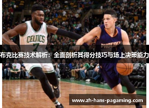 布克比赛技术解析：全面剖析其得分技巧与场上决策能力